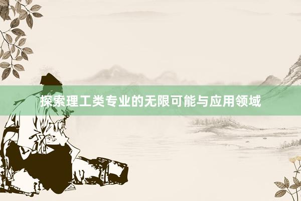 探索理工类专业的无限可能与应用领域