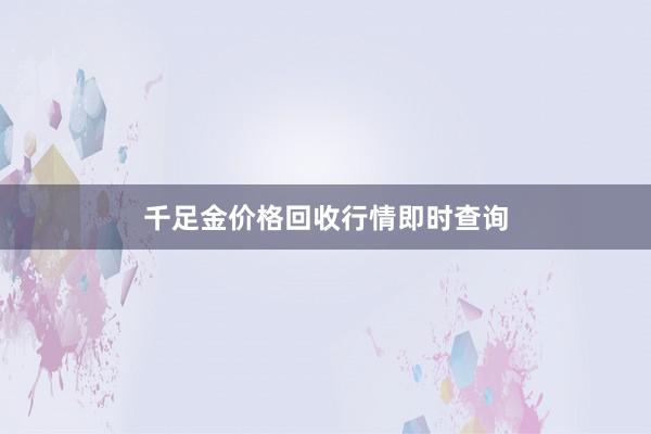 千足金价格回收行情即时查询